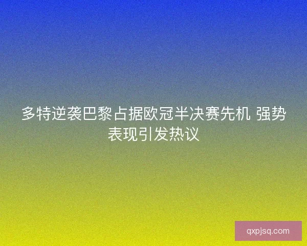 多特逆袭巴黎占据欧冠半决赛先机 强势表现引发热议