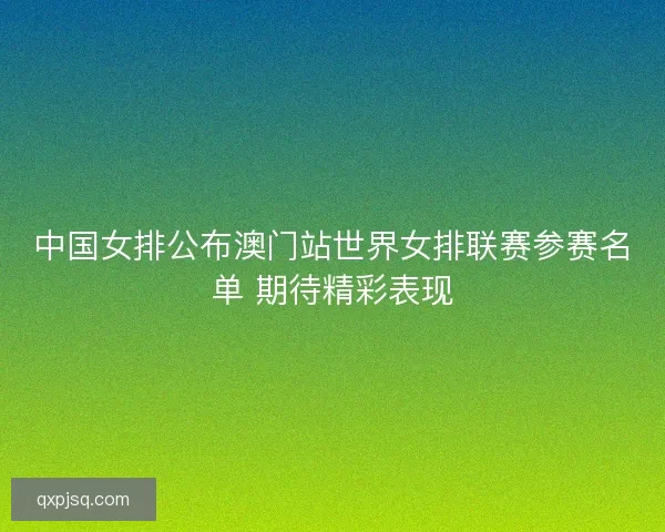 中国女排公布澳门站世界女排联赛参赛名单 期待精彩表现
