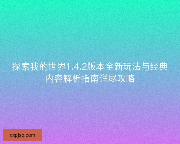 探索我的世界1.4.2版本全新玩法与经典内容解析指南详尽攻略