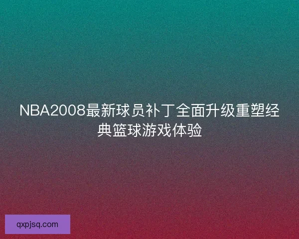 NBA2008最新球员补丁全面升级重塑经典篮球游戏体验